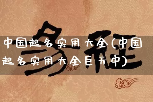 中国起名实用大全(中国起名实用大全巨天中)_https://www.dao-sheng-yuan.com_八字_第1张