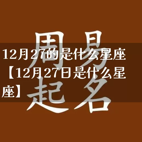 12月27的是什么星座【12月27日是什么星座】_https://www.dao-sheng-yuan.com_八字_第1张