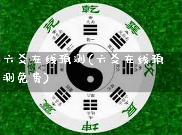 六爻在线预测(六爻在线预测免费)_https://www.dao-sheng-yuan.com_五行_第1张