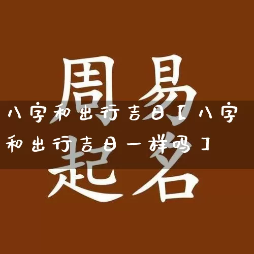八字和出行吉日【八字和出行吉日一样吗】_https://www.dao-sheng-yuan.com_五行_第1张