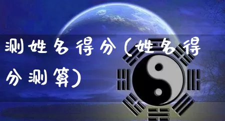 测姓名得分(姓名得分测算)_https://www.dao-sheng-yuan.com_生肖属相_第1张