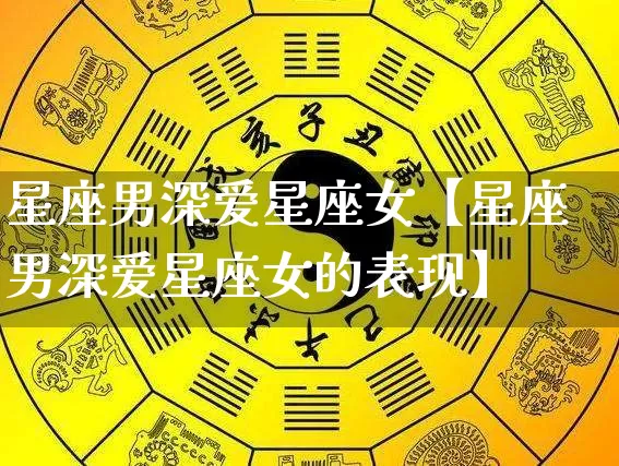 星座男深爱星座女【星座男深爱星座女的表现】_起名_第1张_道圣缘 星座男深爱星座女【星座男深爱星座女的表现】_https://www.dao-sheng-yuan.com_起名_第1张