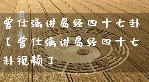 曾仕强讲易经四十七卦【曾仕强讲易经四十七卦视频】_易经_第1张_道圣缘 曾仕强讲易经四十七卦【曾仕强讲易经四十七卦视频】_https://www.dao-sheng-yuan.com_易经_第1张