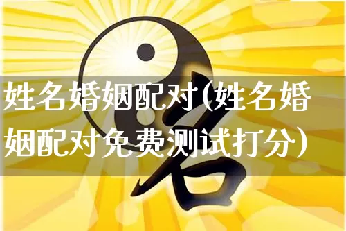姓名婚姻配对(姓名婚姻配对免费测试打分)_https://www.dao-sheng-yuan.com_十二星座_第1张