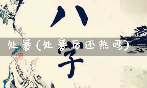 处暑(处暑后还热吗)_https://www.dao-sheng-yuan.com_十二星座_第1张