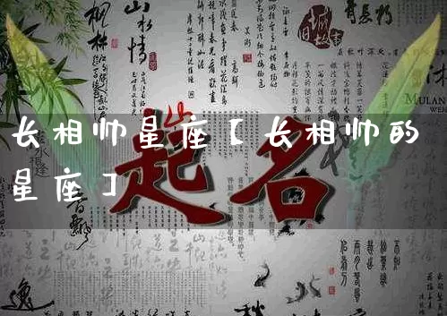 长相帅星座【长相帅的星座】_https://www.dao-sheng-yuan.com_周公解梦_第1张