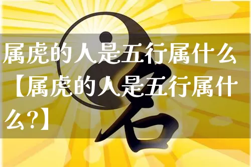 属虎的人是五行属什么【属虎的人是五行属什么?】_https://www.dao-sheng-yuan.com_易经_第1张