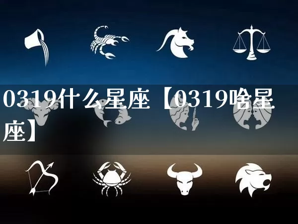 0319什么星座【0319啥星座】_https://www.dao-sheng-yuan.com_生肖属相_第1张