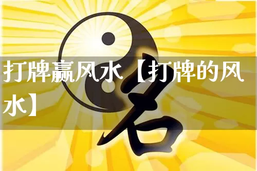 打牌赢风水【打牌的风水】_https://www.dao-sheng-yuan.com_五行_第1张