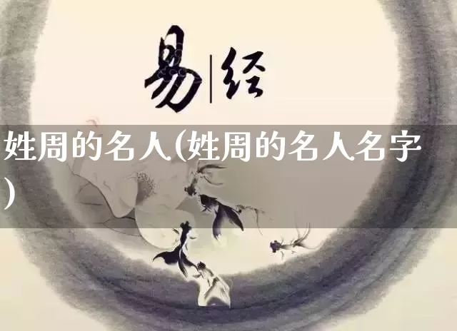 姓周的名人(姓周的名人名字)_https://www.dao-sheng-yuan.com_生肖属相_第1张