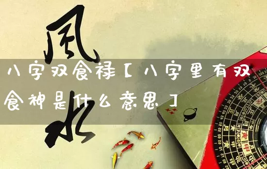 八字双食禄【八字里有双食神是什么意思】_https://www.dao-sheng-yuan.com_五行_第1张