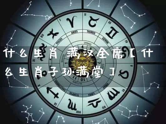 什么生肖 满汉全席【什么生肖子孙满堂】_https://www.dao-sheng-yuan.com_八字_第1张