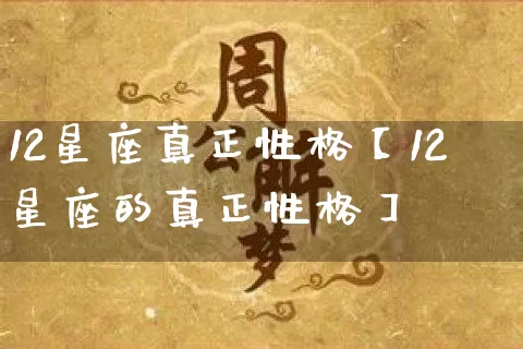 12星座真正性格【12星座的真正性格】_https://www.dao-sheng-yuan.com_风水_第1张