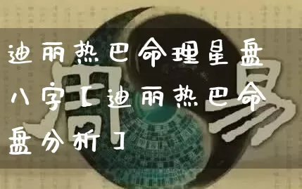 迪丽热巴命理星盘八字【迪丽热巴命盘分析】_https://www.dao-sheng-yuan.com_风水_第1张