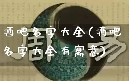 酒吧名字大全(酒吧名字大全有寓意)_道源国学_第1张_道圣缘 酒吧名字大全(酒吧名字大全有寓意)_https://www.dao-sheng-yuan.com_道源国学_第1张