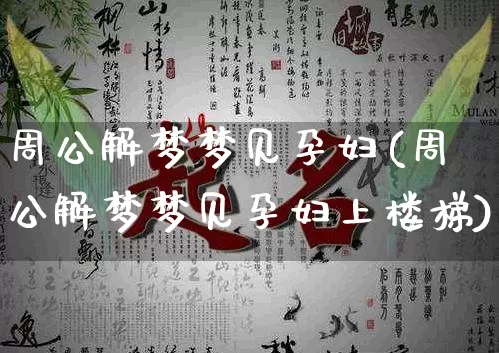 周公解梦梦见孕妇(周公解梦梦见孕妇上楼梯)_https://www.dao-sheng-yuan.com_风水_第1张