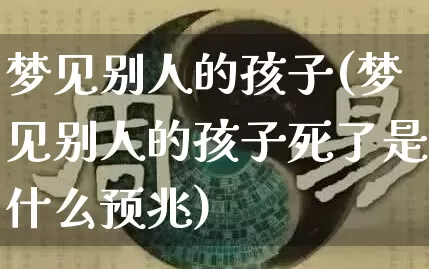 梦见别人的孩子(梦见别人的孩子死了是什么预兆)_https://www.dao-sheng-yuan.com_算命_第1张
