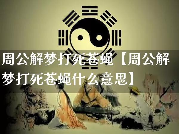 周公解梦打死苍蝇【周公解梦打死苍蝇什么意思】_https://www.dao-sheng-yuan.com_周公解梦_第1张