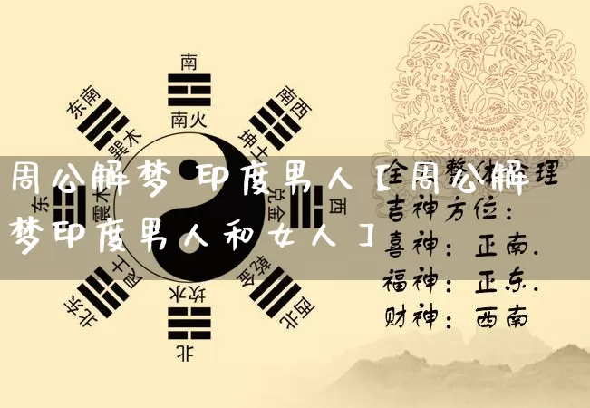 周公解梦 印度男人【周公解梦印度男人和女人】_https://www.dao-sheng-yuan.com_八字_第1张