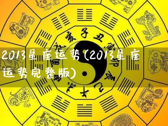 2013星座运势(2013星座运势完整版)_https://www.dao-sheng-yuan.com_算命_第1张