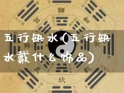 五行缺水(五行缺水戴什么饰品)_https://www.dao-sheng-yuan.com_八字_第1张