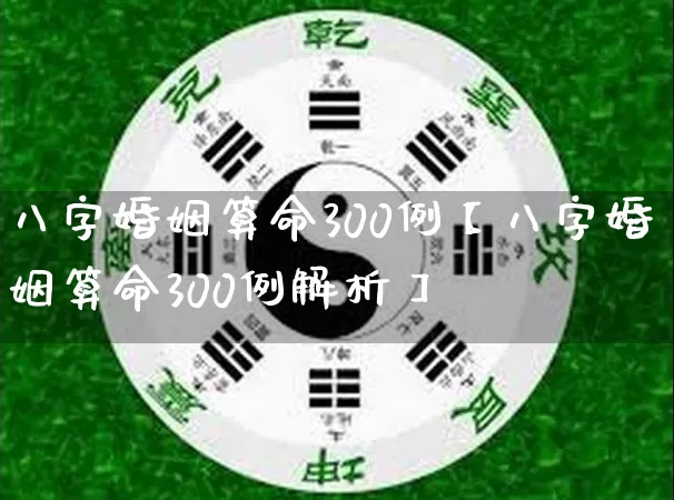 八字婚姻算命300例【八字婚姻算命300例解析】_https://www.dao-sheng-yuan.com_八字_第1张