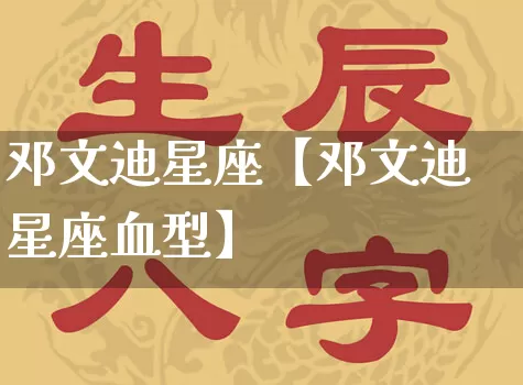 邓文迪星座【邓文迪星座血型】_十二星座_第1张_道圣缘 邓文迪星座【邓文迪星座血型】_https://www.dao-sheng-yuan.com_十二星座_第1张