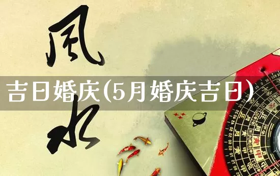 吉日婚庆(5月婚庆吉日)_https://www.dao-sheng-yuan.com_生肖属相_第1张