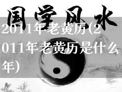 2011年老黄历(2011年老黄历是什么年)_https://www.dao-sheng-yuan.com_生肖属相_第1张