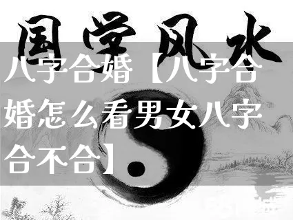 八字合婚【八字合婚怎么看男女八字合不合】_https://www.dao-sheng-yuan.com_十二星座_第1张