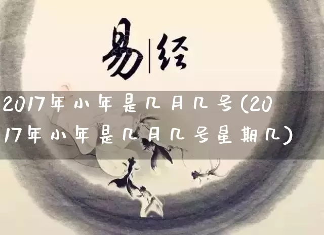2017年小年是几月几号(2017年小年是几月几号星期几)_https://www.dao-sheng-yuan.com_算命_第1张