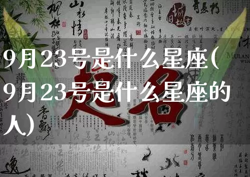 9月23号是什么星座(9月23号是什么星座的人)_https://www.dao-sheng-yuan.com_周公解梦_第1张