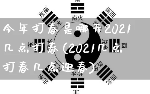 今年打春是哪天2021几点打春(2021几点打春几点迎春)_https://www.dao-sheng-yuan.com_易经_第1张