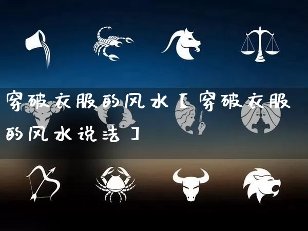 穿破衣服的风水【穿破衣服的风水说法】_https://www.dao-sheng-yuan.com_十二星座_第1张