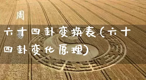 六十四卦变换表(六十四卦变化原理)_https://www.dao-sheng-yuan.com_风水_第1张