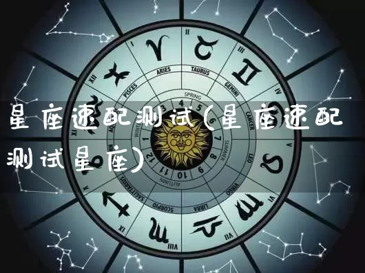 星座速配测试(星座速配测试星座)_https://www.dao-sheng-yuan.com_八字_第1张