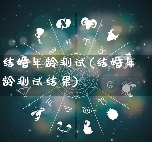 结婚年龄测试(结婚年龄测试结果)_https://www.dao-sheng-yuan.com_周公解梦_第1张