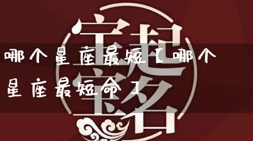 哪个星座最短【哪个星座最短命】_https://www.dao-sheng-yuan.com_五行_第1张