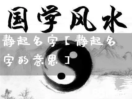 静起名字【静起名字的意思】_https://www.dao-sheng-yuan.com_易经_第1张
