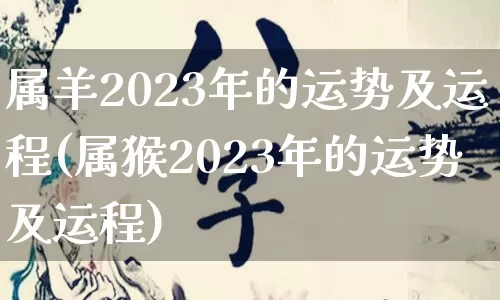 属羊2023年的运势及运程(属猴2023年的运势及运程)_https://www.dao-sheng-yuan.com_十二星座_第1张