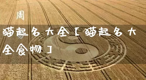 猫起名大全【猫起名大全食物】_https://www.dao-sheng-yuan.com_起名_第1张