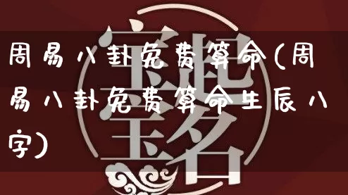 周易八卦免费算命(周易八卦免费算命生辰八字)_https://www.dao-sheng-yuan.com_生肖属相_第1张