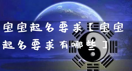 宝宝起名要求【宝宝起名要求有哪些】_https://www.dao-sheng-yuan.com_五行_第1张