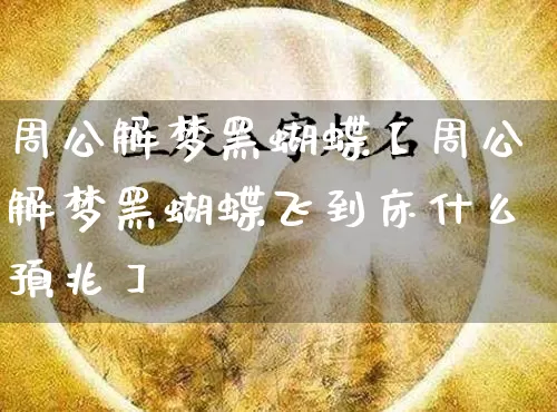 周公解梦黑蝴蝶【周公解梦黑蝴蝶飞到床什么预兆】_https://www.dao-sheng-yuan.com_周公解梦_第1张