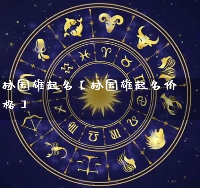 林国雄起名【林国雄起名价格】_https://www.dao-sheng-yuan.com_算命_第1张