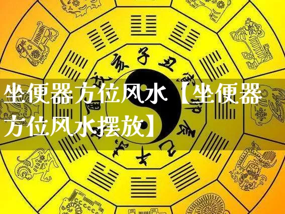 坐便器方位风水【坐便器方位风水摆放】_https://www.dao-sheng-yuan.com_五行_第1张