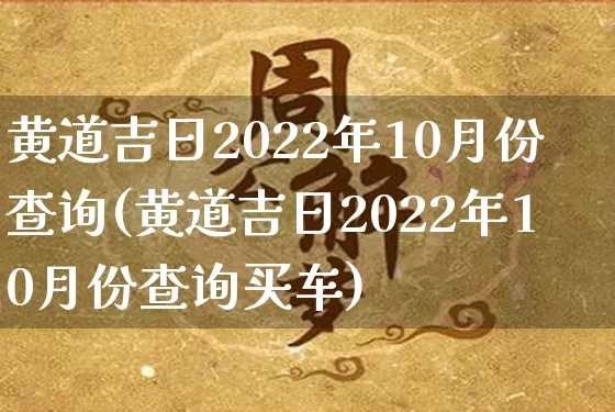 黄道吉日2022年10月份查询(黄道吉日2022年10月份查询买车)_https://www.dao-sheng-yuan.com_八字_第1张