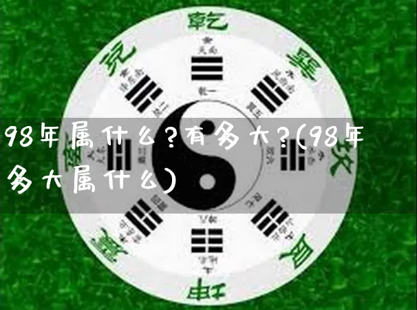 98年属什么?有多大?(98年多大属什么)_https://www.dao-sheng-yuan.com_起名_第1张