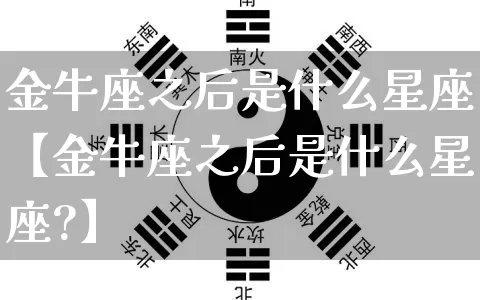 金牛座之后是什么星座【金牛座之后是什么星座?】_https://www.dao-sheng-yuan.com_生肖属相_第1张
