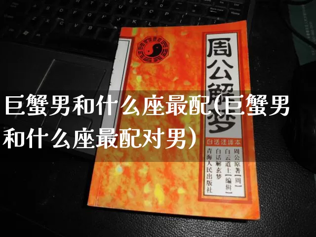 巨蟹男和什么座最配(巨蟹男和什么座最配对男)_https://www.dao-sheng-yuan.com_易经_第1张